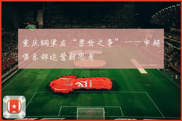 重庆铜梁龙“票价之争”——中超俱乐部运营新思考